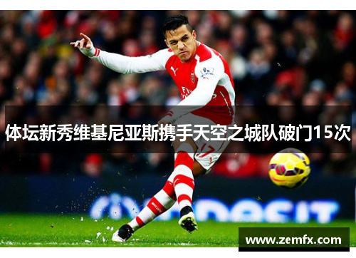 体坛新秀维基尼亚斯携手天空之城队破门15次