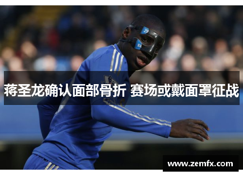 蒋圣龙确认面部骨折 赛场或戴面罩征战