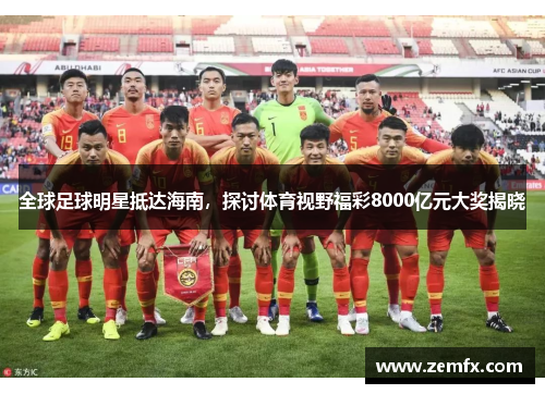 全球足球明星抵达海南，探讨体育视野福彩8000亿元大奖揭晓
